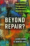 Beyond Repair?: Mayan Women’s Protagonism in the Aftermath of Genocidal Harm (Genocide, Political Violence, Human Righ)