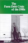 The Farm Debt Crisis of the 1980s (Henry a Wallace Series on Agricultural History and Rural Studies)
