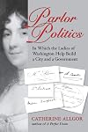 Parlor Politics: In Which the Ladies of Washington Help Build a City and a Government