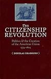 The Citizenship Revolution: Politics and the Creation of the American Union 1774-1804