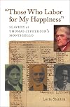 "Those Who Labor for My Happiness": Slavery at Thomas Jefferson’s Monticello