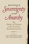 Between Sovereignty and Anarchy: The Politics of Violence in the American Revolutionary Era