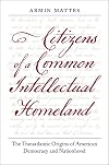 Citizens of a Common Intellectual Homeland: The Transatlantic Origins of American Democracy and Nationhood