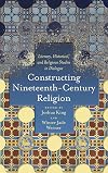 Constructing Nineteenth-Century Religion: Literary, Historical, and Religious Studies in Dialogue (Literature, Religion, & Postsecular Stud)