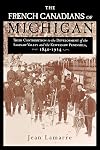 The French Canadians of Michigan: Their Contribution to the Development of the Saginaw Valley and the Keweenaw Peninsula, 1840-1914 (Great Lakes Books Series)