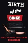 Birth of the Binge: Serial TV and the End of Leisure (Contemporary Approaches to Film and Media Series)