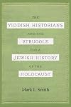 The Yiddish Historians and the Struggle for a Jewish History of the Holocaust