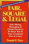 Fair, Square & Legal: Safe Hiring, Managing, & Firing Practices to Keep You & Your Company Out of Court