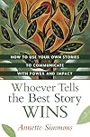 Whoever Tells the Best Story Wins: How to Use Your Own Stories to Communicate with Power and Impact