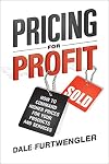 Pricing for Profit: How to Command Higher Prices for Your Products and Services
