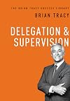 Delegation & Supervision (The Brian Tracy Success Library)