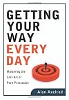 Getting Your Way Every Day: Mastering the Lost Art of Pure Persuasion
