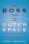 The Boss from Outer Space and Other Aliens at Work: A Down-to-Earth Guide for Getting Along with Just About Anyone