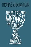 The Rites and Wrongs of Liturgy: Why Good Liturgy Matters