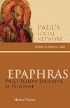 Epaphras: Paul's Educator at Colossae (Paul's Social Network: Brothers & Sisters in Faith)