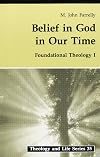 Belief In God In Our Time: Foundational Theology I (Theology And Life) (v. 1)