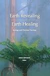 Earth Revealing, Earth Healing: Ecology and Christian Theology