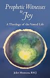 Prophetic Witnesses to Joy: A Theology of the Vowed Life
