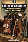 Manifest Destinies: The Making of the Mexican American Race