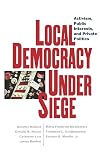 Local Democracy Under Siege: Activism, Public Interests, and Private Politics