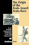 The Origin of the Arab-Israeli Arms Race: Arms, Embargo, Military Power and Decision in the 1948 Palestine War