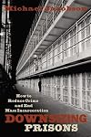Downsizing Prisons: How to Reduce Crime and End Mass Incarceration