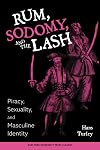 Rum, Sodomy and the Lash: Piracy, Sexuality, and Masculine Identity