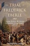 The Trial of Frederick Eberle: Language, Patriotism and Citizenship in Philadelphia's German Community, 1790 to 1830
