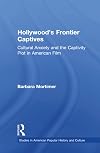 Hollywood's Frontier Captives: Cultural Anxiety and the Captivity Plot in American Film (Studies in American Popular History and Culture)
