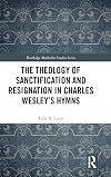 The Theology of Sanctification and Resignation in Charles Wesley's Hymns (Routledge Methodist Studies Series)