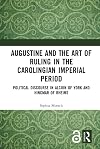 Augustine and the Art of Ruling in the Carolingian Imperial Period: Political Discourse in Alcuin of York and Hincmar of Rheims
