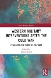 Western Military Interventions After The Cold War (Cass Military Studies)