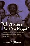 O Sisters Ain't You Happy?: Gender, Family, and Community Among the Harvard and Shirley Shakers, 1781-1918 (Women and Gender in Religion)