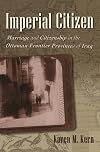 Imperial Citizen: Marriage and Citizenship in the Ottoman Frontier Provinces of Iraq (Gender and Globalization)