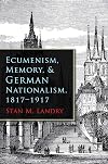 Ecumenism, memory, & German nationalism, 1817-1917