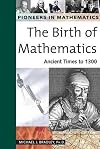 The Birth of Mathematics: Ancient Times to 1300 (Pioneers in Mathematics)