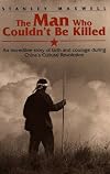 The Man Who Couldn't Be Killed: An Incredible Story of Faith and Courage During China's Cultural Revolution