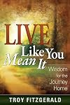 Live Like You Mean It: Wisdom for the Journey Home