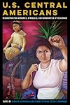 U.S. Central Americans: Reconstructing Memories, Struggles, and Communities of Resistance
