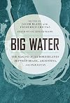Big Water: The Making of the Borderlands Between Brazil, Argentina, and Paraguay