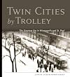 Twin Cities by Trolley: The Streetcar Era in Minneapolis and St. Paul