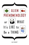 Alien Phenomenology, or What It's Like to Be a Thing