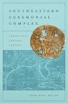 Southeastern Ceremonial Complex: Chronology, Content, Contest (Dan Josselyn Memorial Publication)