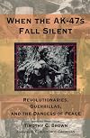 When the AK-47s fall silent : revolutionaries, guerillas, and the dangers of peace