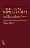 The fetus as medical patient : moral dilemmas in prenatal diagnosis from a Catholic perspective