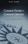 Common Prayer on Common Ground: A Vision of Anglican Orthodoxy