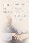 Seeding the tradition : musical creativity in southern Vietnam
