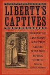 Liberty's Captives: Narratives of Confinement in the Print Culture of the Early Republic