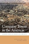 Company Towns in the Americas: Landscape, Power, and Working-Class Communities