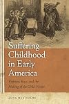 Suffering Childhood in Early America: Violence, Race, and the Making of the Child Victim